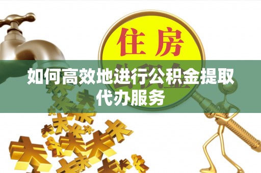 和静如何高效地进行公积金提取代办服务