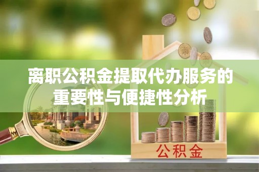 和静离职公积金提取代办服务的重要性与便捷性分析