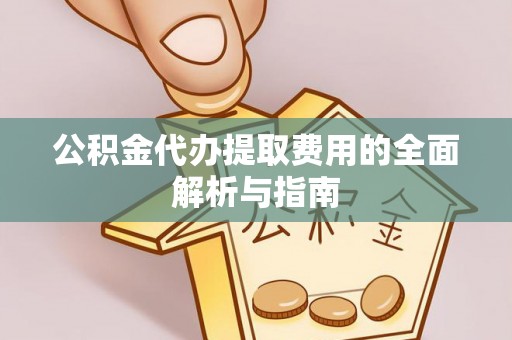 和静公积金代办提取费用的全面解析与指南