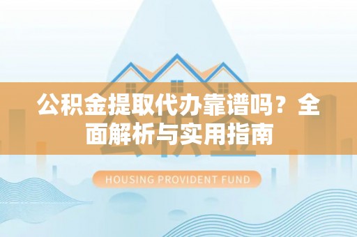 和静公积金提取代办靠谱吗？全面解析与实用指南