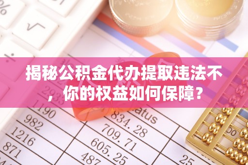 和静揭秘公积金代办提取违法不，你的权益如何保障？