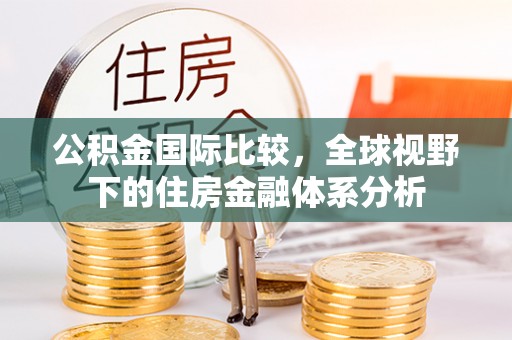 和静公积金国际比较，全球视野下的住房金融体系分析